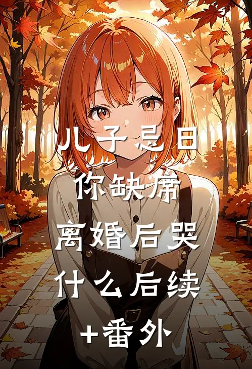 儿子忌日你缺席，离婚后哭什么后续+番外
