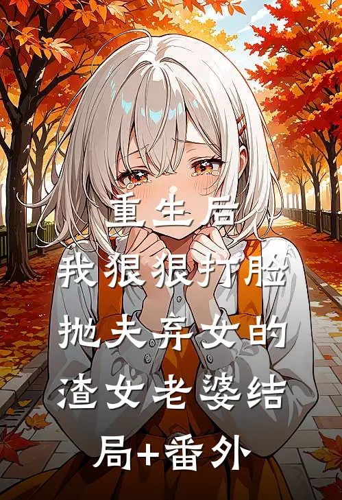 重生后，我狠狠打脸抛夫弃女的渣女老婆结局+番外