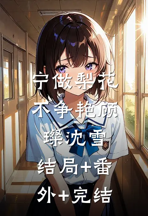 宁做梨花不争艳顾璨沈雪:结局+番外+完结