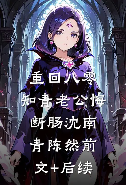 重回八零，知青老公悔断肠沈南青陈然前文+后续