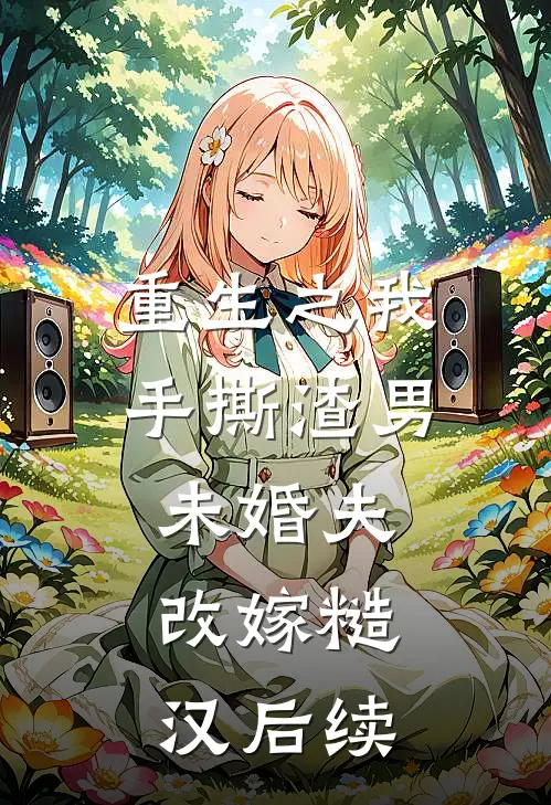 重生之我手撕渣男未婚夫，改嫁糙汉后续