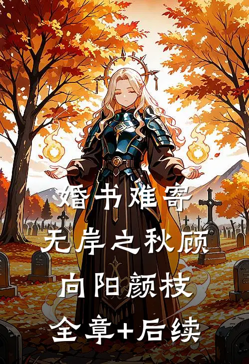 婚书难寄，无岸之秋顾向阳颜枝:全章+后续