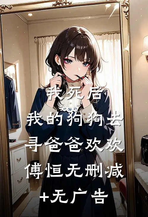 我死后，我的狗狗去寻爸爸欢欢傅恒无删减+无广告