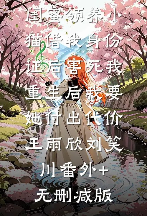 闺蜜领养小猫借我身份证后害死我，重生后我要她付出代价王雨欣刘笑川番外+无删减版