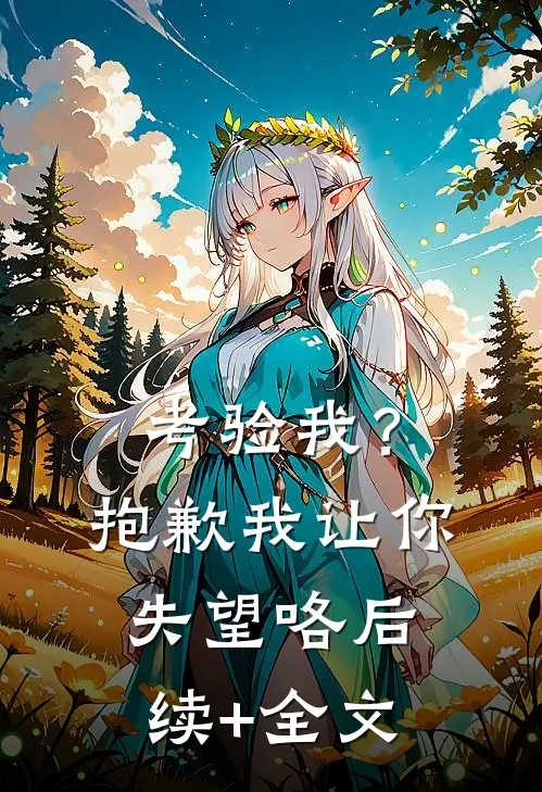 考验我？抱歉，我让你失望咯后续+全文