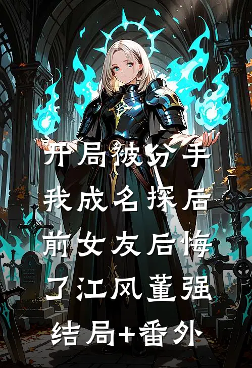 开局被分手，我成名探后前女友后悔了江风董强:结局+番外