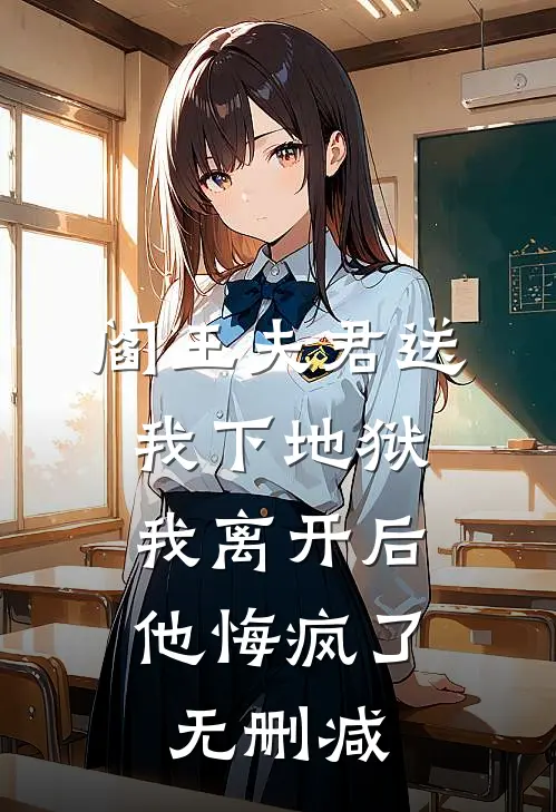 阎王夫君送我下地狱，我离开后他悔疯了无删减