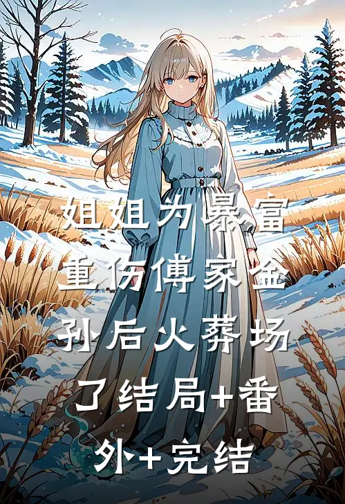 姐姐为暴富重伤傅家金孙后火葬场了结局+番外+完结