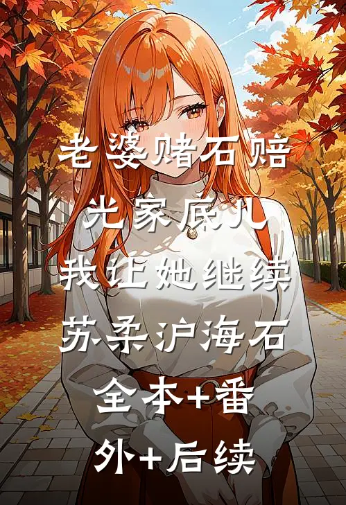 老婆赌石赔光家底儿，我让她继续苏柔沪海石全本+番外+后续