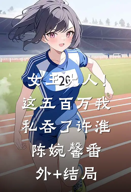 女王大人！这五百万我私吞了许淮陈婉馨:(番外)+(结局)
