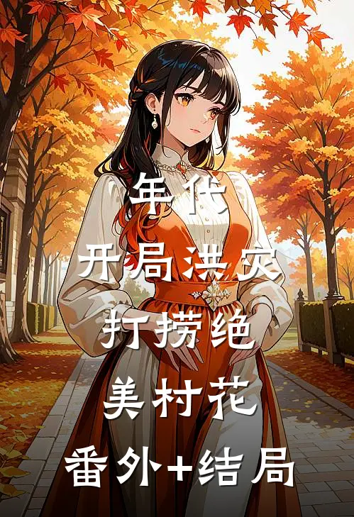 年代：开局洪灾，打捞绝美村花:(番外)+(结局)