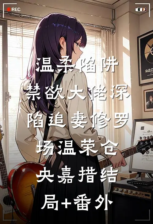 温柔陷阱：禁欲大佬深陷追妻修罗场温荣仓央嘉措结局+番外