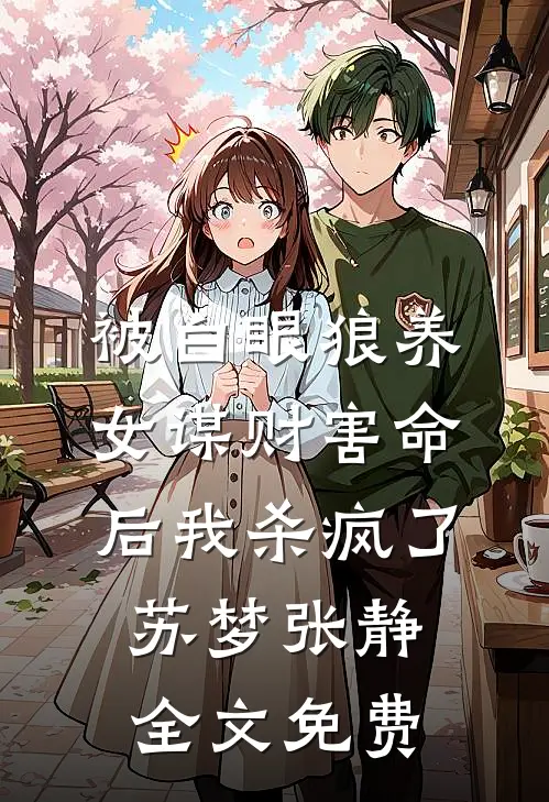 被白眼狼养女谋财害命后我杀疯了苏梦张静全文免费