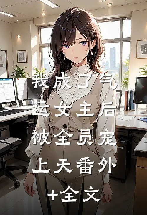 我成了气运女主后，被全员宠上天(番外)+(全文)