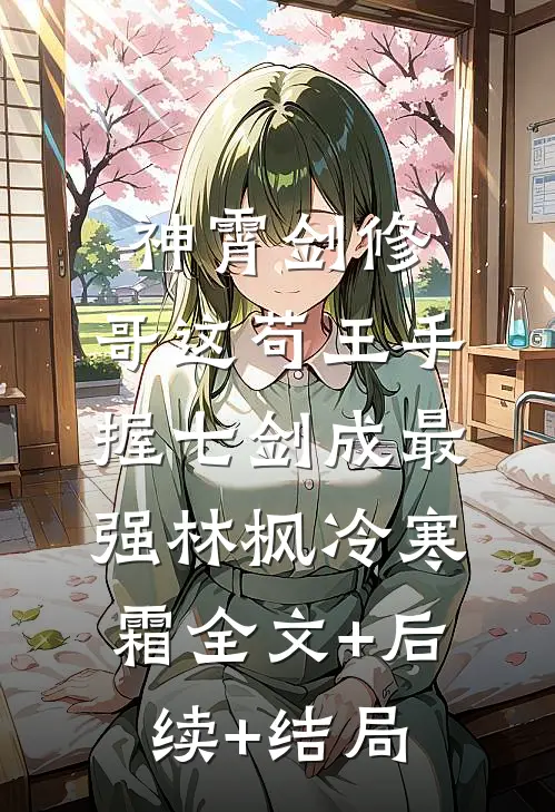 神霄剑修：哥这苟王手握七剑成最强林枫冷寒霜全文+后续+结局