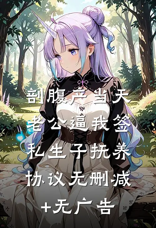 剖腹产当天，老公逼我签私生子抚养协议无删减+无广告