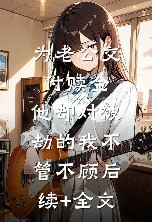 为老公交付赎金，他却对被劫的我不管不顾后续+全文