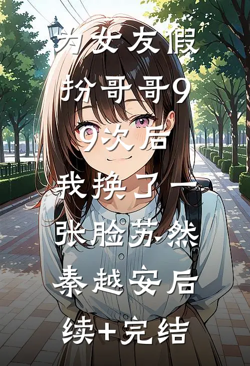 为女友假扮哥哥99次后，我换了一张脸苏然秦越安后续+完结