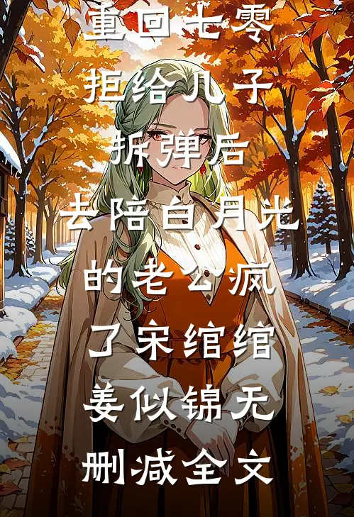 重回七零拒给儿子拆弹后，去陪白月光的老公疯了宋绾绾姜似锦无删减全文