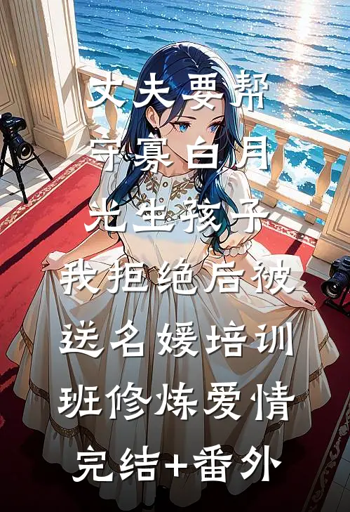 丈夫要帮守寡白月光生孩子，我拒绝后被送名媛培训班修炼爱情完结+番外