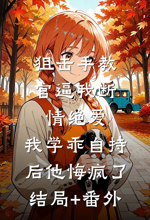 狙击手教官逼我断情绝爱，我学乖自持后他悔疯了结局+番外