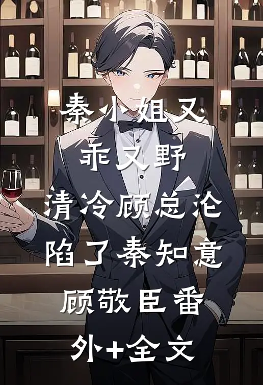 秦小姐又乖又野，清冷顾总沦陷了秦知意顾敬臣(番外)+(全文)