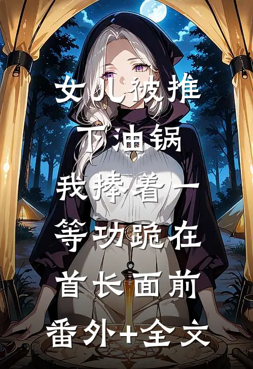 女儿被推下油锅，我捧着一等功跪在首长面前:(番外)+(全文)