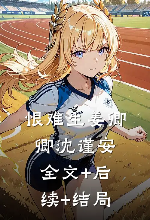 恨难生姜卿卿沈谨安:全文+后续+结局