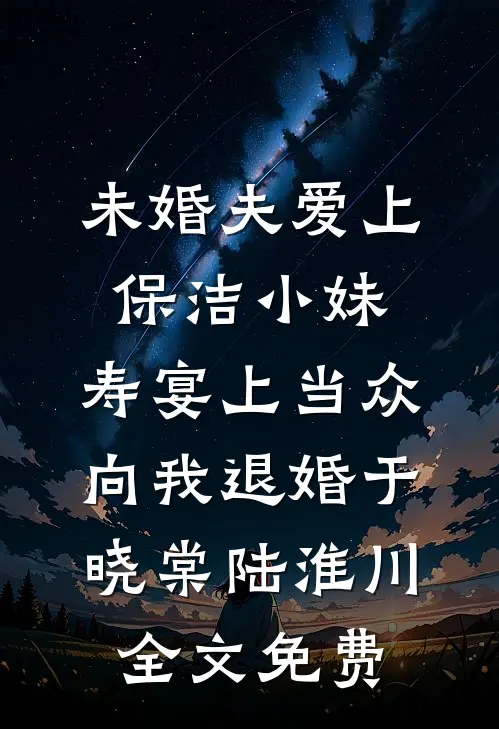 未婚夫爱上保洁小妹，寿宴上当众向我退婚于晓棠陆淮川全文免费