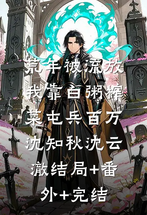 荒年被流放，我靠白粥榨菜屯兵百万沈知秋沈云澈结局+番外+完结