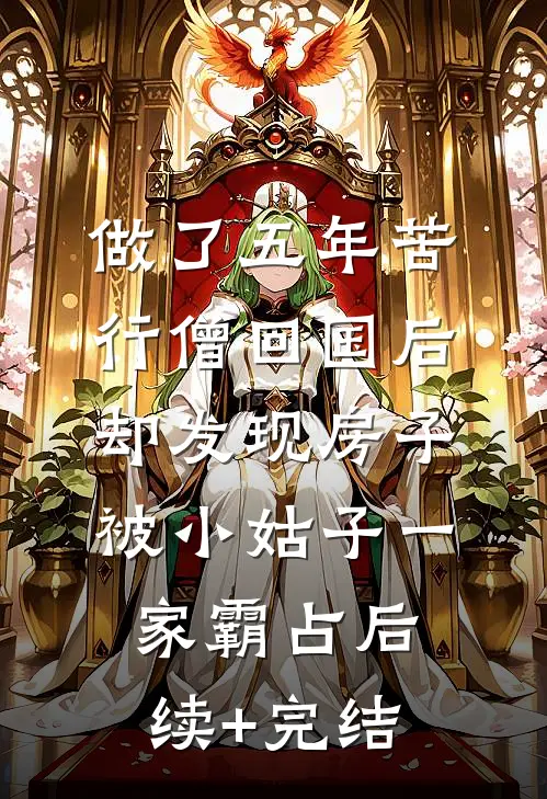 做了五年苦行僧回国后，却发现房子被小姑子一家霸占后续+完结