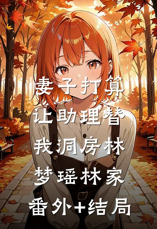 妻子打算让助理替我洞房林梦瑶林家:(番外)+(结局)