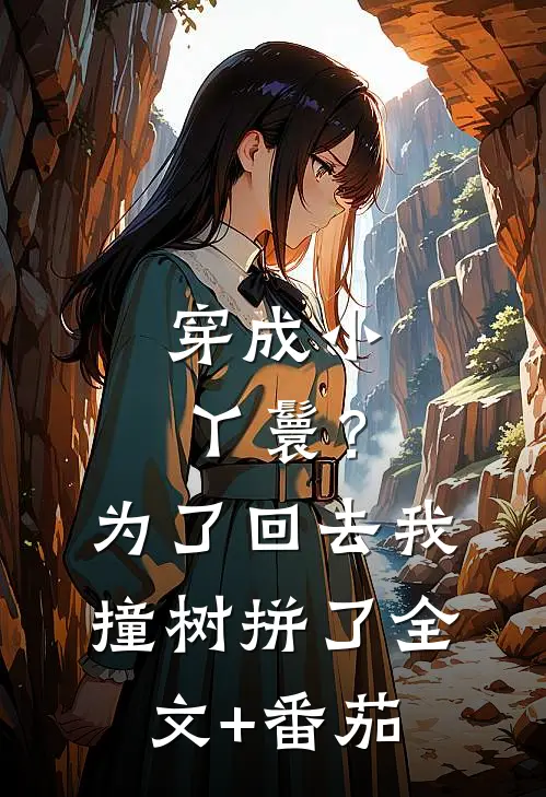 穿成小丫鬟？为了回去我撞树拼了全文+番茄