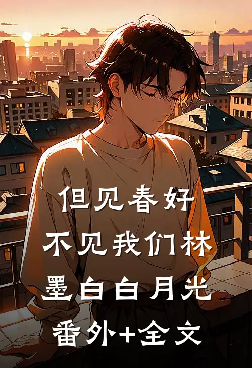 但见春好，不见我们林墨白白月光:(番外)+(全文)
