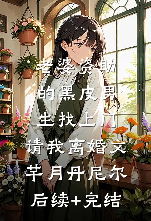 老婆资助的黑皮男生找上门，请我离婚文芊月丹尼尔后续+完结