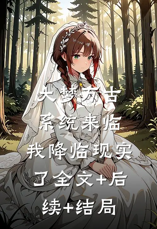 大梦万古，系统来临，我降临现实了全文+后续+结局