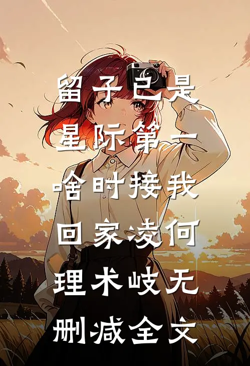 留子已是星际第一，啥时接我回家凌何理术岐无删减全文