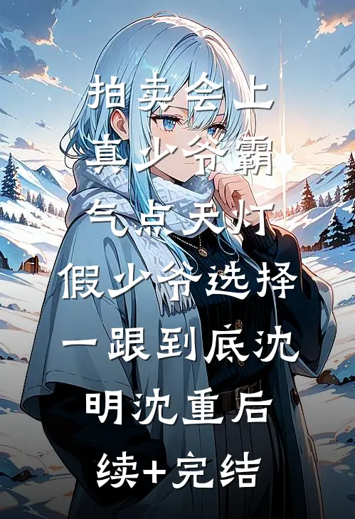 拍卖会上真少爷霸气点天灯，假少爷选择一跟到底沈明沈重后续+完结
