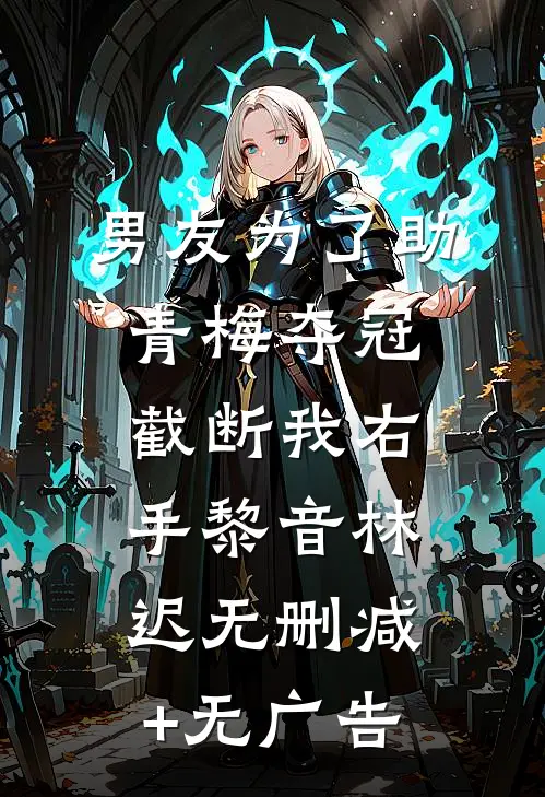 男友为了助青梅夺冠，截断我右手黎音林迟无删减+无广告