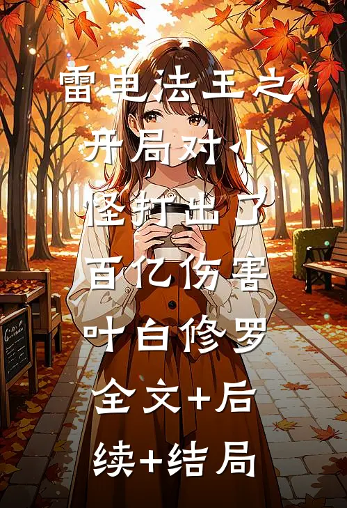 雷电法王之开局对小怪打出了百亿伤害叶白修罗全文+后续+结局