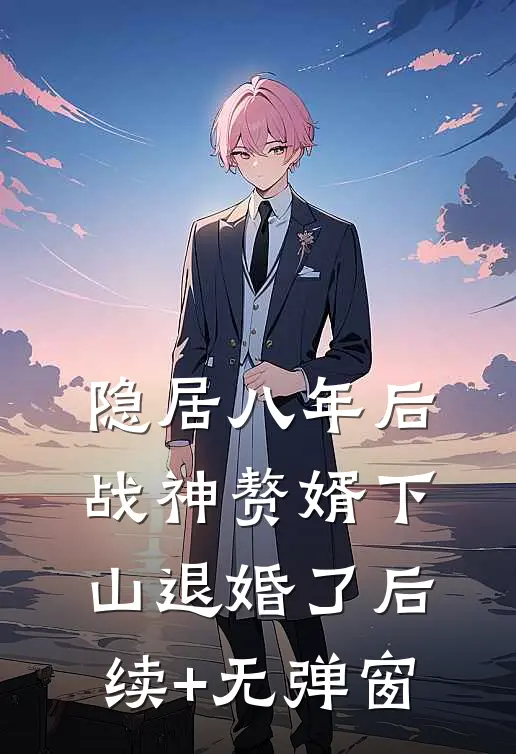 隐居八年后，战神赘婿下山退婚了后续+无弹窗