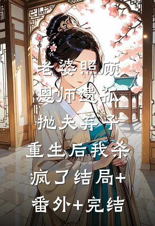 老婆照顾恩师遗孤抛夫弃子，重生后我杀疯了结局+番外+完结