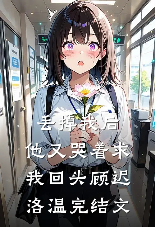 丢掉我后，他又哭着求我回头顾迟洛温完结文