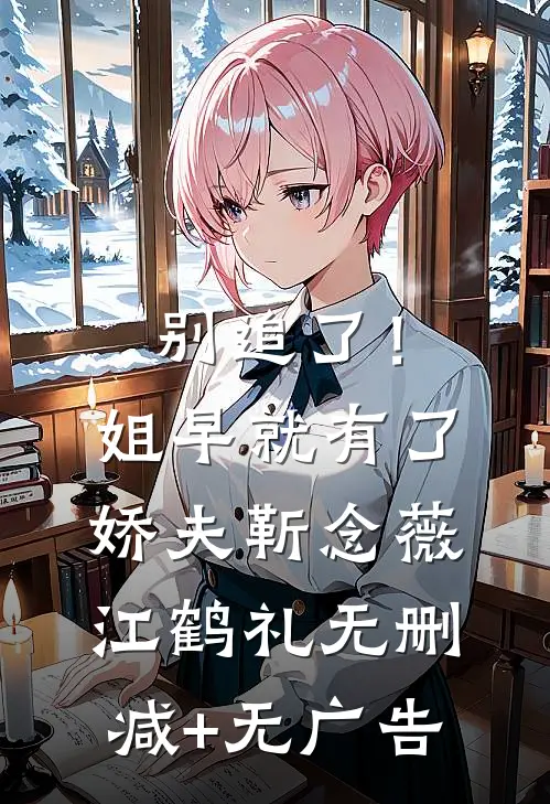 别追了！姐早就有了娇夫靳念薇江鹤礼无删减+无广告