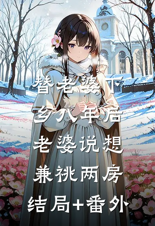 替老婆下乡八年后，老婆说想兼祧两房:结局+番外