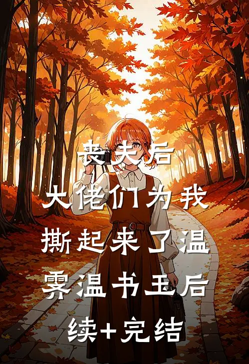 丧夫后，大佬们为我撕起来了温霁温书玉后续+完结