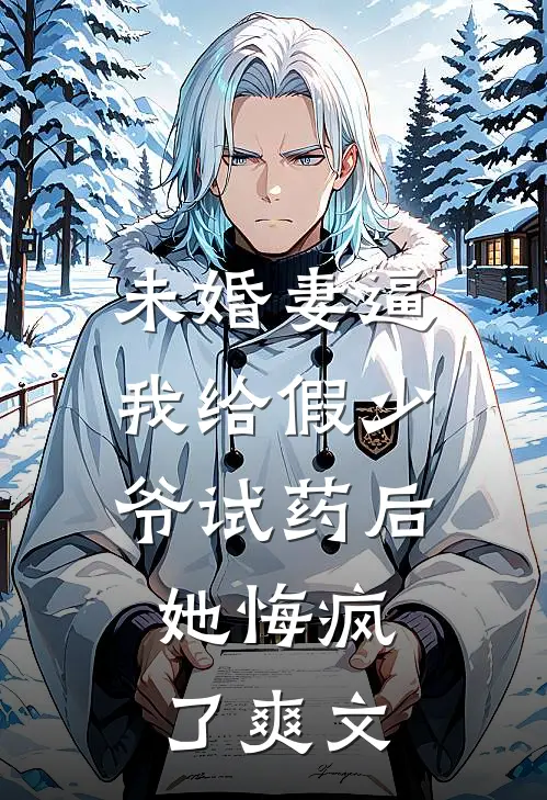 未婚妻逼我给假少爷试药后，她悔疯了爽文