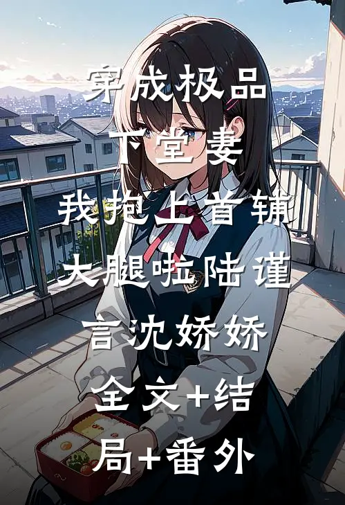 穿成极品下堂妻，我抱上首辅大腿啦陆谨言沈娇娇:全文+结局+番外