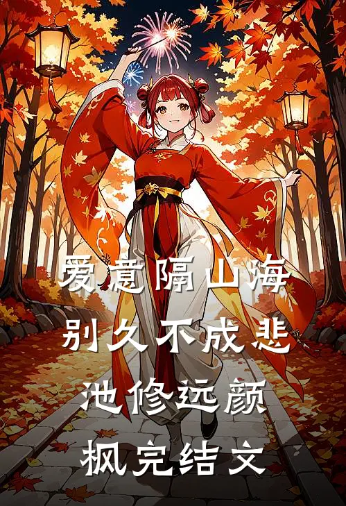 爱意隔山海，别久不成悲池修远颜枫完结文