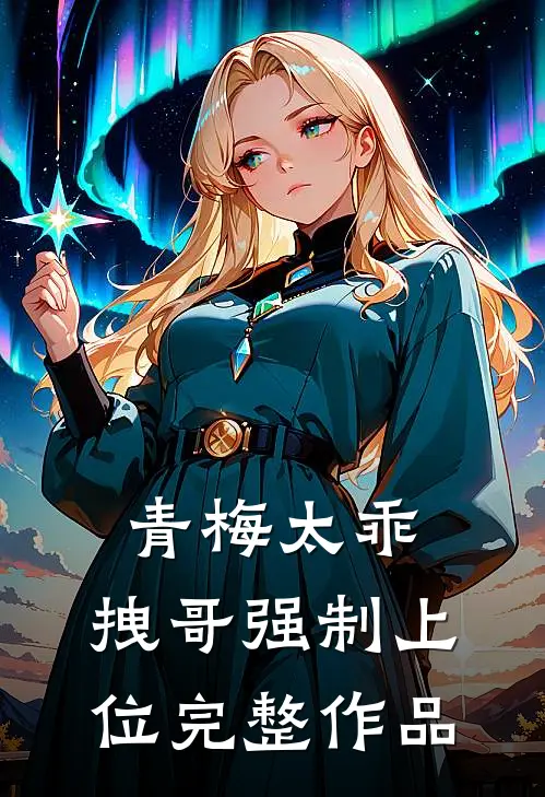 青梅太乖，拽哥强制上位完整作品